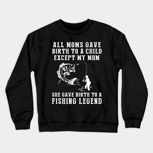 Funny T-Shirt: My Mom, the Fishing Legend! All Moms Give Birth to a Child, Except Mine. Crewneck Sweatshirt by MKGift